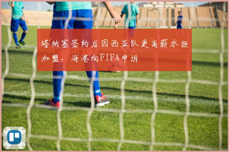 塔纳塞签约后因西亚队更高薪水拒加盟，海港向FIFA申诉