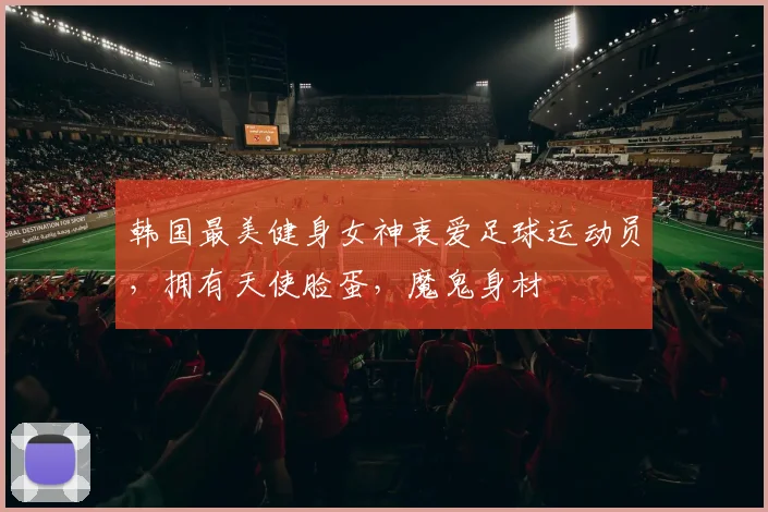 韩国最美健身女神衷爱足球运动员，拥有天使脸蛋，魔鬼身材