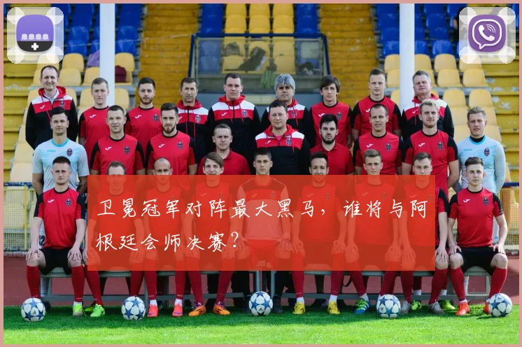 卫冕冠军对阵最大黑马，谁将与阿根廷会师决赛？