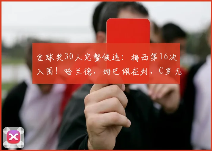 金球奖30人完整候选：梅西第16次入围！哈兰德、姆巴佩在列，C罗无缘