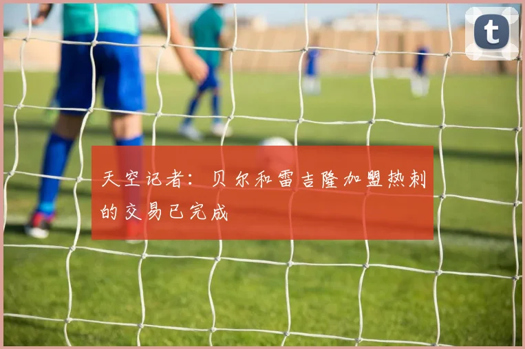 天空记者：贝尔和雷吉隆加盟热刺的交易已完成