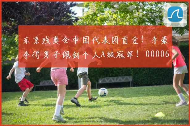 东京残奥会中国代表团首金！李豪夺得男子佩剑个人A级冠军！0000644