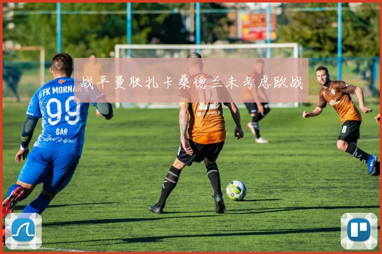 战平曼联扎卡桑德兰未考虑欧战