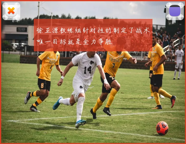 徐正源教练组针对性的制定了战术唯一目标就是全力争胜