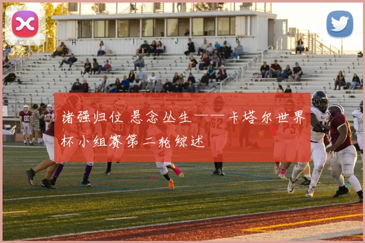 诸强归位 悬念丛生——卡塔尔世界杯小组赛第二轮综述