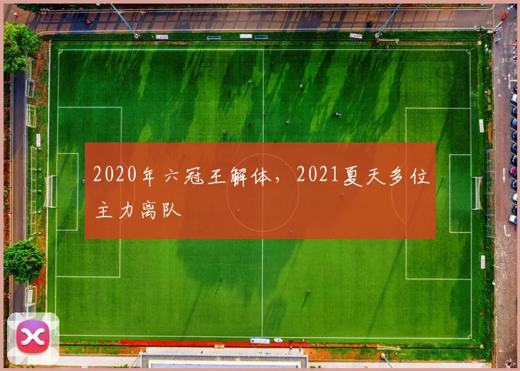 2020年六冠王解体，2021夏天多位主力离队